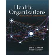 Health Organizations Theory, Behavior, and Development by Johnson, James A.; Rossow, Caren C., 9781284109825