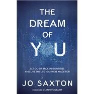 The Dream of You Let Go of Broken Identities and Live the Life You Were Made For by Saxton, Jo; Voskamp, Ann, 9780735289826