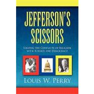 Jefferson's Scissors : Solving the Conflicts of Religion with Science and Democracy by Perry, Louis W., 9781441509826