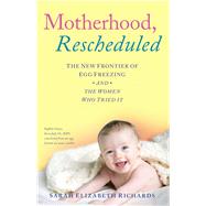 Motherhood, Rescheduled The New Frontier of Egg Freezing and the Women Who Tried It by Richards, Sarah Elizabeth, 9781501129827