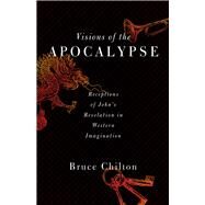 Visions of the Apocalypse: Receptions of John's Revelation in Western Imagination by Chilton, Bruce, 9781602589827