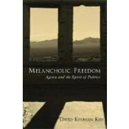 Melancholic Freedom Agency and the Spirit of Politics by Kim, David Kyuman, 9780195319828