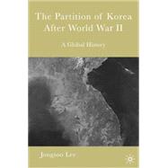 The Partition of Korea after World War II A Global History by Lee, Jongsoo James, 9781403969828