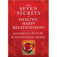 The Seven Secrets to Healthy, Happy Relationships by Ruiz, Don Miguel, Jr.; Amara, Heatherash, 9781938289828
