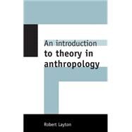 An Introduction to Theory in Anthropology by Robert Layton, 9780521629829