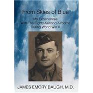 From Skies of Blue : My Experiences with the Eighty-Second Airborne During World War II by Baugh, James Emory, 9780595749829