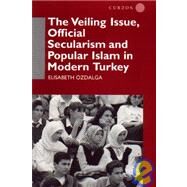 The Veiling Issue, Official Secularism and Popular Islam in Modern Turkey by Ozdalga,Elisabeth, 9780700709830