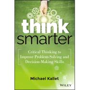 Think Smarter Critical Thinking to Improve Problem-Solving and Decision-Making Skills by Kallet, Michael, 9781118729830
