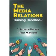The Media Relations Training Handbook by J. Suzanne Horsley, Peter M. Macas, 9781478649830
