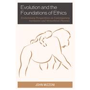Evolution and the Foundations of Ethics Evolutionary Perspectives on Contemporary Normative and Metaethical Theories by Mizzoni, John, 9780739199831