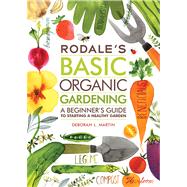Rodale's Basic Organic Gardening A Beginner's Guide to Starting a Healthy Garden by Martin, Deborah L., 9781609619831