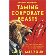 Taming Corporate Beasts: The Executive Lion Tamer�s� Secrets to Mastering Big Egos and Difficult Leaders by Marzouk, Carol, 9798350979831