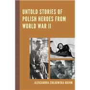Untold Stories of Polish Heroes from World War II by Ziolkowska-Boehm, Aleksandra; Pula, James S., 9780761869832