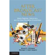 After Broadcast News: Media Regimes, Democracy, and the New Information Environment by Bruce A. Williams , Michael X. Delli Carpini, 9780521279833