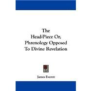 The Head-piece, or Phrenology Opposed to Divine Revelation by Everett, James, 9781430479833