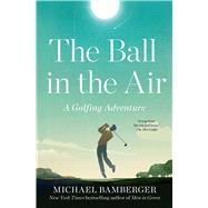 The Ball in the Air A Golfing Adventure by Bamberger, Michael, 9781668009833