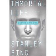 Immortal Life A Soon To Be True Story by Bing, Stanley, 9781501119835