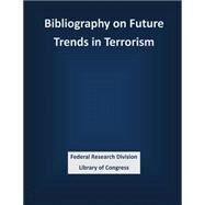 Bibliography on Future Trends in Terrorism by Federal Research Division Library of Congress, 9781503339835