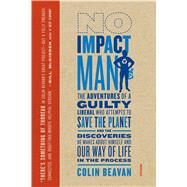 No Impact Man The Adventures of a Guilty Liberal Who Attempts to Save the Planet, and the Discoveries He Makes About Himself and Our Way of Life in the Process by Beavan, Colin, 9780312429836
