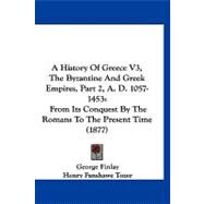 History of Greece V3, the Byzantine and Greek Empires, Part 2, a D 1057-1453 : From Its Conquest by the Romans to the Present Time (1877) by Finlay, George; Tozer, Henry Fanshawe, 9781120259837