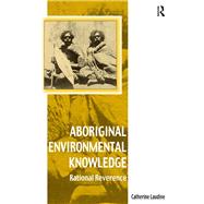 Aboriginal Environmental Knowledge: Rational Reverence by Laudine,Catherine, 9781138249837