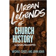 Urban Legends of Church History 40 Common Misconceptions by Adair, John; Svigel, Michael, 9781433649837