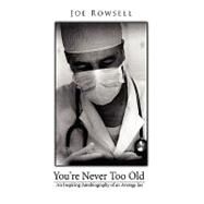 You're Never Too Old : An Inspiring Autobiography of an Average Joe by Rowsell, Joe, 9781438909837
