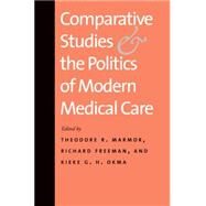 Comparative Studies and the Politics of Modern Medical Care by Edited by Theodore R. Marmor, Richard Freeman, and Kieke G. H. Okma, 9780300149838