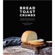 Bread Toast Crumbs Recipes for No-Knead Loaves & Meals to Savor Every Slice: A Cookbook by Stafford, Alexandra, 9780553459838