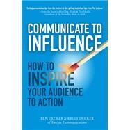 Communicate to Influence: How to Inspire Your Audience to Action by Decker, Ben; Decker, Kelly, 9780071839839