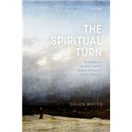 The Spiritual Turn The Religion of the Heart and the Making of Romantic Liberal Modernity by Watts, Galen, 9780192859839