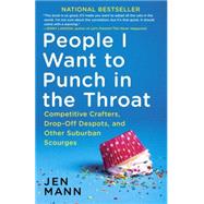 People I Want to Punch in the Throat Competitive Crafters, Drop-Off Despots, and Other Suburban Scourges by MANN, JEN, 9780345549839