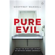 Pure Evil Inside the Minds and Crimes of Britains Worst Criminals by Wansell, Geoffrey, 9780718189839