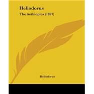 Heliodorus : The Aethiopica (1897) by Heliodorus, 9781437139839