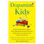 Dopamine Kids A Science-Based Plan to Rewire Your Child's Brain and Take Back Your Family in the Age of Screens and Ultraprocessed Foods by Doucleff, Michaeleen, 9781668049839