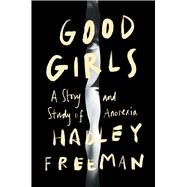 Good Girls A Story and Study of Anorexia by Freeman, Hadley, 9781982189839