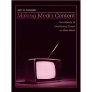 Making Media Content: The Influence of Constituency Groups on Mass Media by Fortunato,John A., 9780415649841