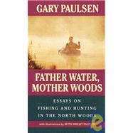 Father Water, Mother Woods Essays on Fishing and Hunting in the North Woods by Paulsen, Gary; Paulsen, Ruth Wright, 9780440219842