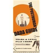 The Posthuman Dada Guide: Tzara and Lenin Play Chess by Codrescu, Andrei, 9781400829842