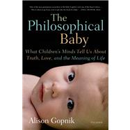The Philosophical Baby What Children's Minds Tell Us About Truth, Love, and the Meaning of Life by Gopnik, Alison, 9780312429843
