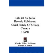 Life of Sir John Beverly Robinson, Chief-justice of Upper Canada by Robinson, Charles Walker; Parkin, George R. (CON), 9781104289843