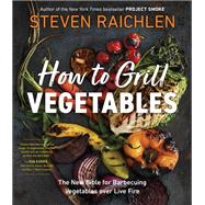 How to Grill Vegetables The New Bible for Barbecuing Vegetables over Live Fire by Raichlen, Steven, 9781523509843