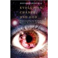Evolution, Chance, and God Understanding the Relationship between Evolution and Religion by Sweetman, Brendan, 9781628929843
