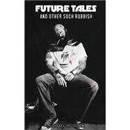 Future Tales and Other Such Rubbish by Moreau, Michael; Moreau, Jenni; Walsh, John; Kraven, Jeremy; Coleman, Anjle, 9781522749844
