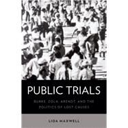 Public Trials Burke, Zola, Arendt, and the Politics of Lost Causes by Maxwell, Lida, 9780190649845