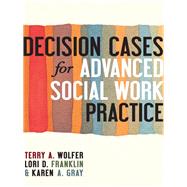 Decision Cases for Advanced Social Work Practice by Wolfer, Terry A.; Franklin, Lori D.; Gray, Karen A., 9780231159845