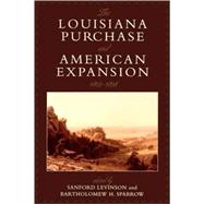 The Louisiana Purchase and American Expansion, 18031898 by Levinson, Sanford; Sparrow, Bartholomew; Brands, H. W.; Burnett, Christina Duffy; Currie, David P.; Freehling, William W.; Go, Julian; Graber, Mark A.; Kens, Paul; Lawson, Gary; Onuf, Peter S.; Ramos, Efrn Rivera; Seidman, Guy, 9780742549845