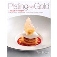 Plating for Gold A Decade of Dessert Recipes from the World and National Pastry Team Championships by Boyle, Tish, 9781118059845