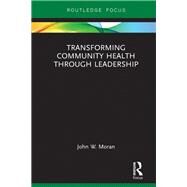 Transforming Community Health Through Leadership by Moran, John W., 9781138479845