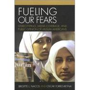 Fueling Our Fears Stereotyping, Media Coverage, and Public Opinion of Muslim Americans by Nacos, Brigitte; Torres-Reyna, Oscar, 9780742539846
